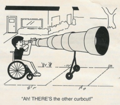 This is a cartoon of someone in a wheelchair on a sidewalk looking through a gigantic telescope. The person says, "Ah, there’s the other curbcut!"